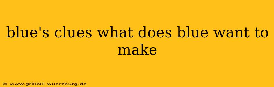 blue's clues what does blue want to make