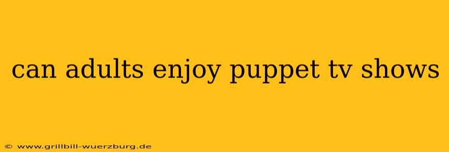 can adults enjoy puppet tv shows