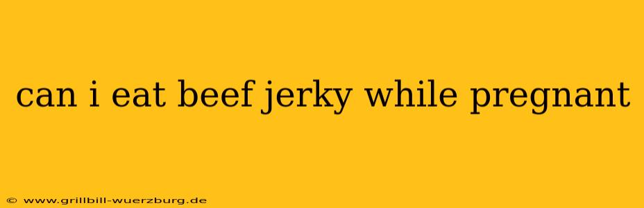 can i eat beef jerky while pregnant