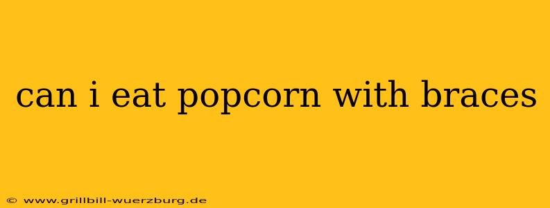 can i eat popcorn with braces