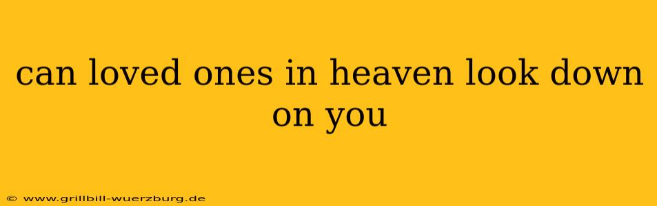 can loved ones in heaven look down on you