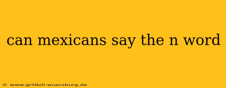 can mexicans say the n word