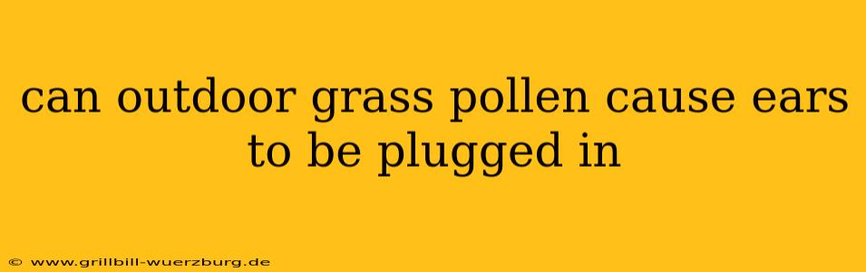 can outdoor grass pollen cause ears to be plugged in