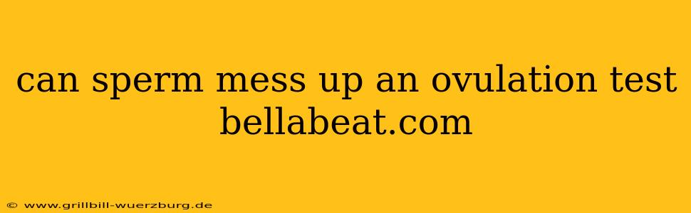 can sperm mess up an ovulation test bellabeat.com
