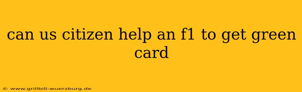 can us citizen help an f1 to get green card