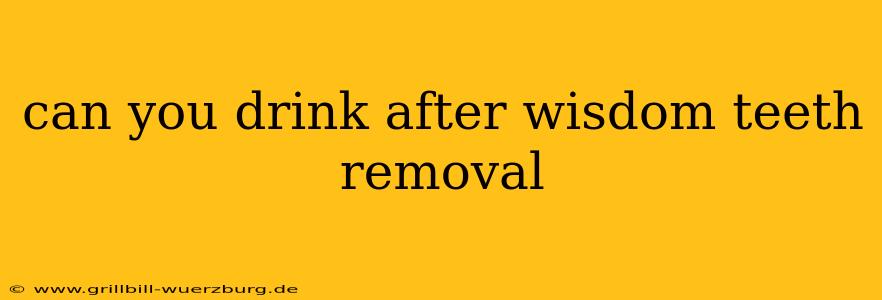 can you drink after wisdom teeth removal