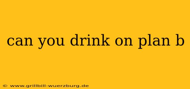 can you drink on plan b