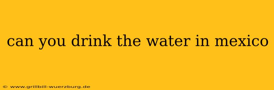 can you drink the water in mexico