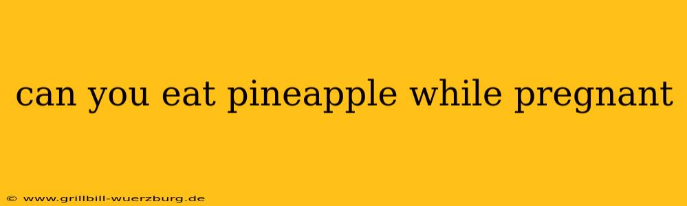 can you eat pineapple while pregnant