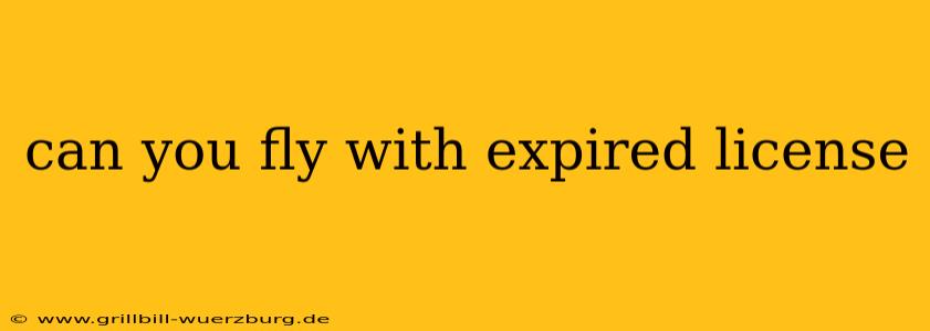 can you fly with expired license