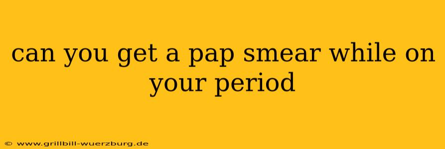 can you get a pap smear while on your period