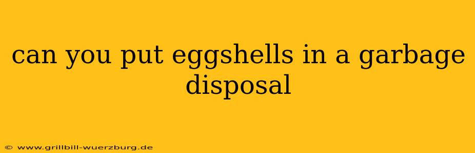 can you put eggshells in a garbage disposal