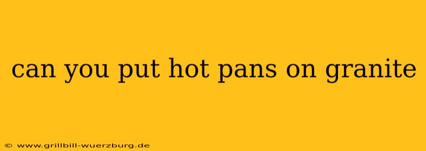 can you put hot pans on granite