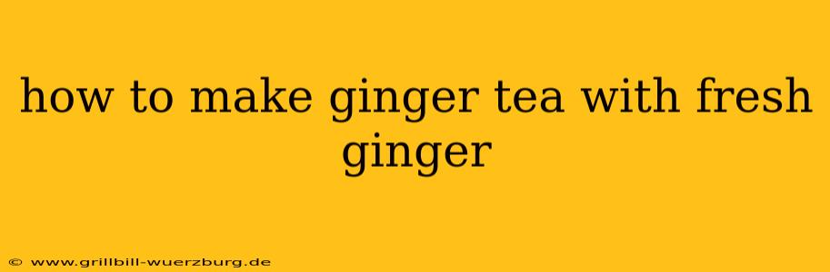 how to make ginger tea with fresh ginger
