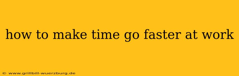 how to make time go faster at work
