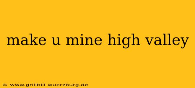 make u mine high valley