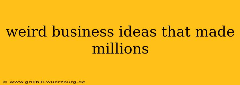weird business ideas that made millions